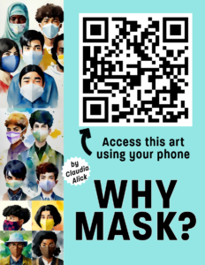 Blue Green background. On the left side is watercolor looking art of 14 multicultural faces wearing covid safe masks. On right side Arrow points to black and white QR code. Text says Access this art using your phone. WHY MASK? By Claudia Alick.