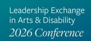 teal background white text reads Leadership Exchange in Arts & Disability 2026 Conference