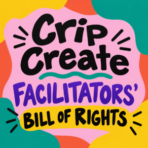 Bright, cheerful graphic reading “Crip Create Facilitators’ Bill of Rights” in large, playful lettering. The design uses bold pink, yellow, teal, orange, purple, and black with rounded, organic shapes and decorative lines framing the text.